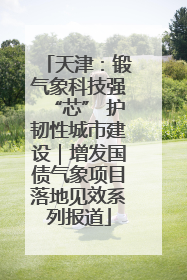 天津：锻气象科技强“芯” 护韧性城市建设｜增发国债气象项目落地见效系列报道